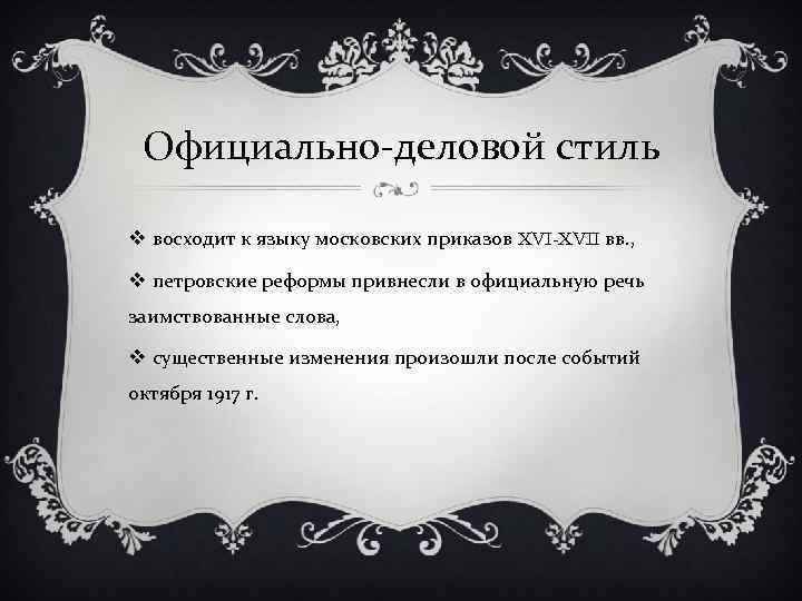 Официально-деловой стиль v восходит к языку московских приказов XVI-XVII вв. , v петровские реформы