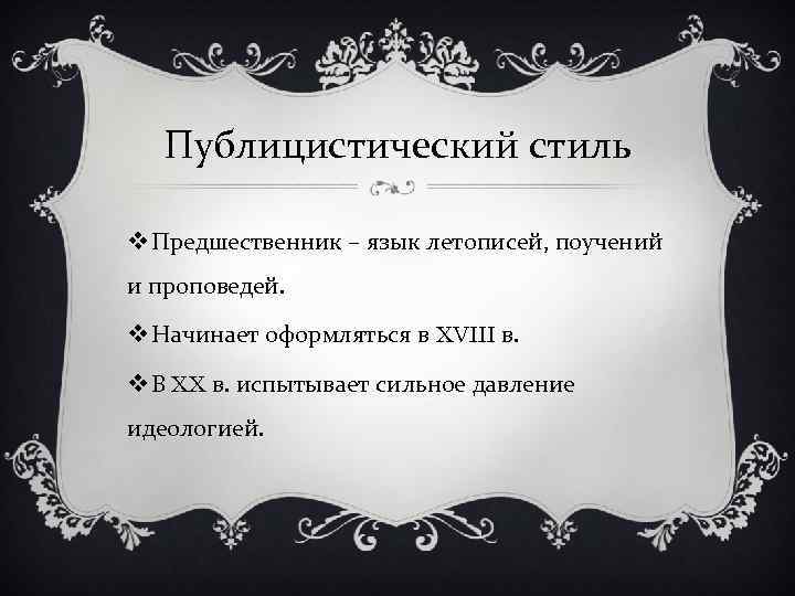 Публицистический стиль v Предшественник – язык летописей, поучений и проповедей. v Начинает оформляться в