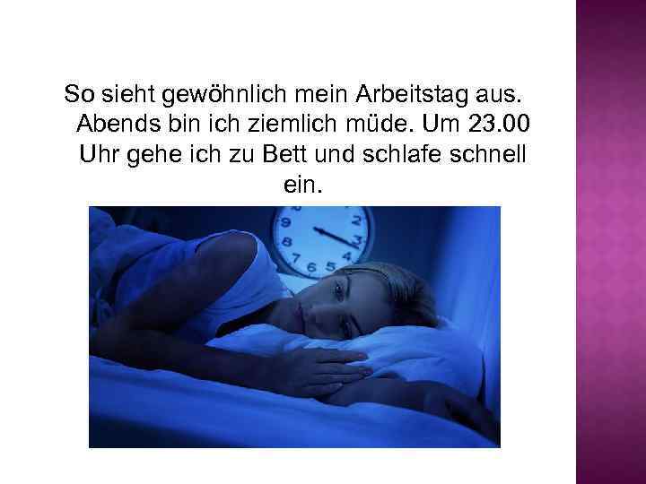 So sieht gewöhnlich mein Arbeitstag aus. Abends bin ich ziemlich müde. Um 23. 00