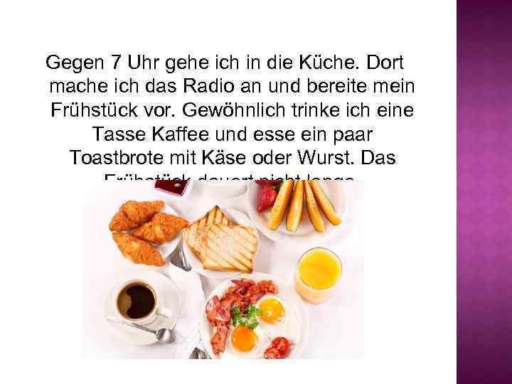 Gegen 7 Uhr gehe ich in die Küche. Dort mache ich das Radio an