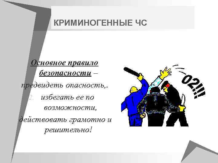 КРИМИНОГЕННЫЕ ЧС Основное правило безопасности – 1. предвидеть опасность, . 2. избегать ее по