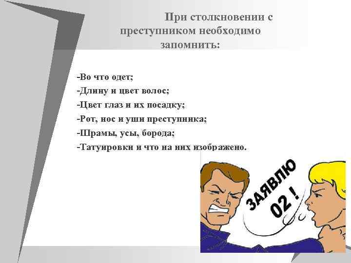 При столкновении с преступником необходимо запомнить: -Во что одет; -Длину и цвет волос; -Цвет