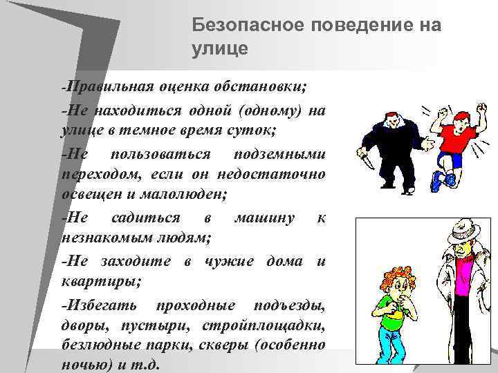 Безопасное поведение на улице -Правильная оценка обстановки; -Не находиться одной (одному) на улице в