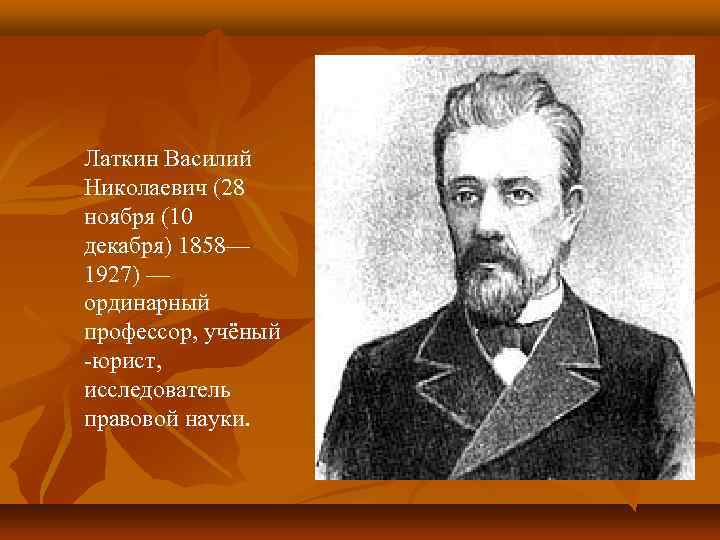 Латкин Василий Николаевич (28 ноября (10 декабря) 1858— 1927) — ординарный профессор, учёный юрист,