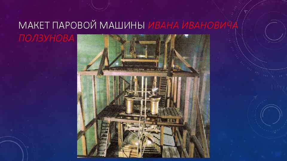 МАКЕТ ПАРОВОЙ МАШИНЫ ИВАНА ИВАНОВИЧА ПОЛЗУНОВА (1765) 