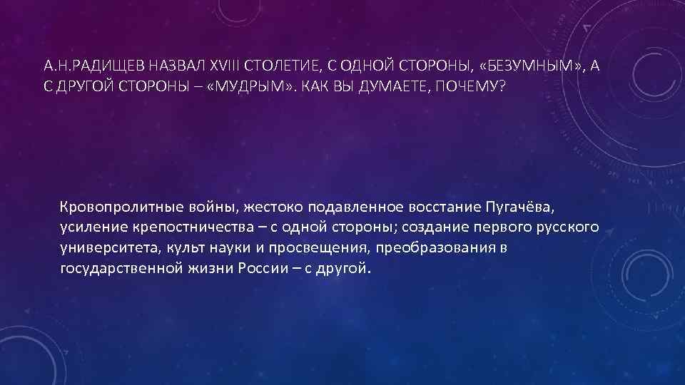 А. Н. РАДИЩЕВ НАЗВАЛ XVIII СТОЛЕТИЕ, С ОДНОЙ СТОРОНЫ, «БЕЗУМНЫМ» , А С ДРУГОЙ