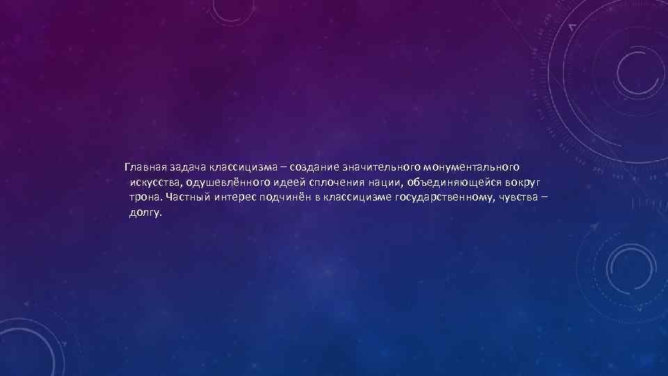  Главная задача классицизма – создание значительного монументального искусства, одушевлённого идеей сплочения нации, объединяющейся