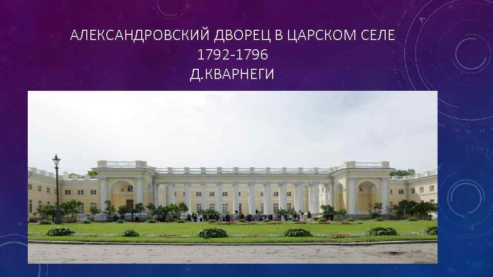 АЛЕКСАНДРОВСКИЙ ДВОРЕЦ В ЦАРСКОМ СЕЛЕ 1792 -1796 Д. КВАРНЕГИ 