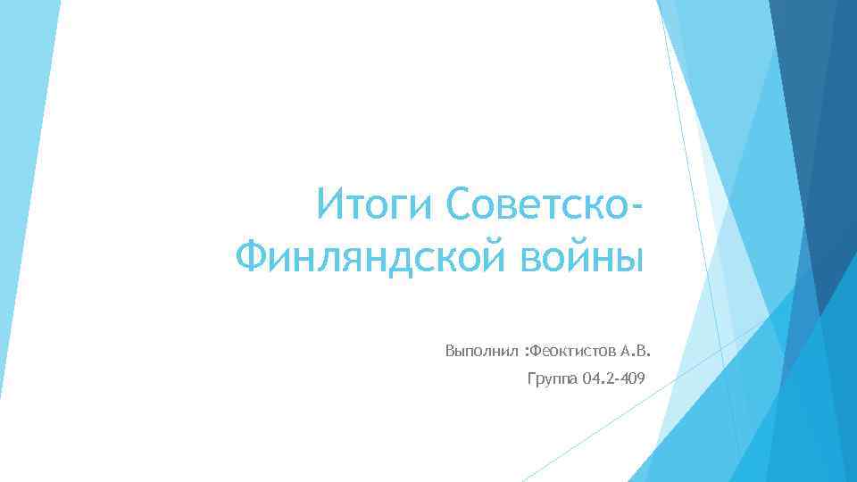 Итоги Советско. Финляндской войны Выполнил : Феоктистов А. В. Группа 04. 2 -409 