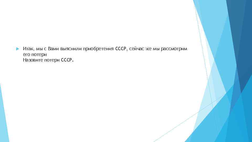  Итак, мы с Вами выяснили приобретения СССР, сейчас же мы рассмотрим его потери