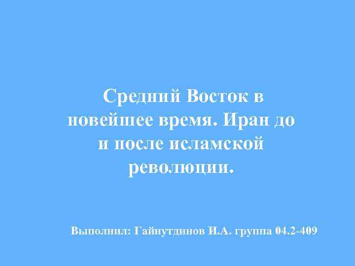 Средний Восток в новейшее время. Иран до и после исламской революции. Выполнил: Гайнутдинов И.