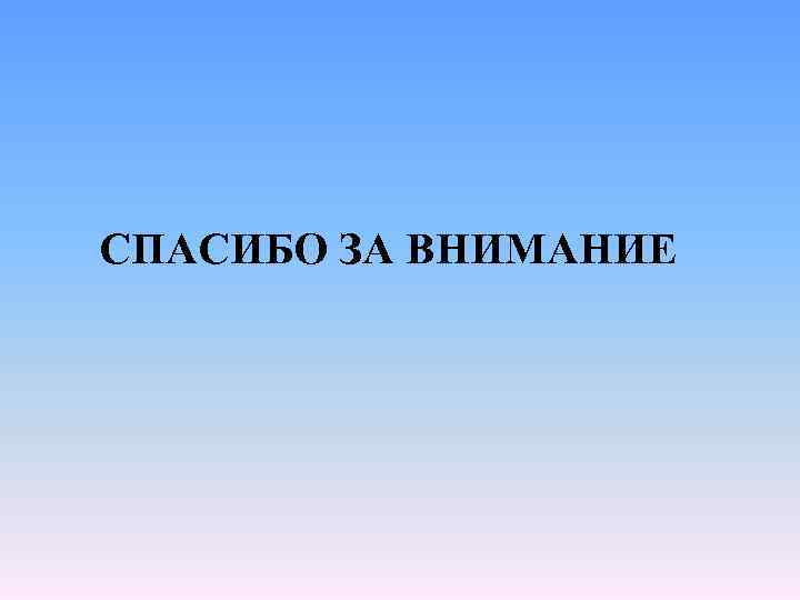 СПАСИБО ЗА ВНИМАНИЕ 