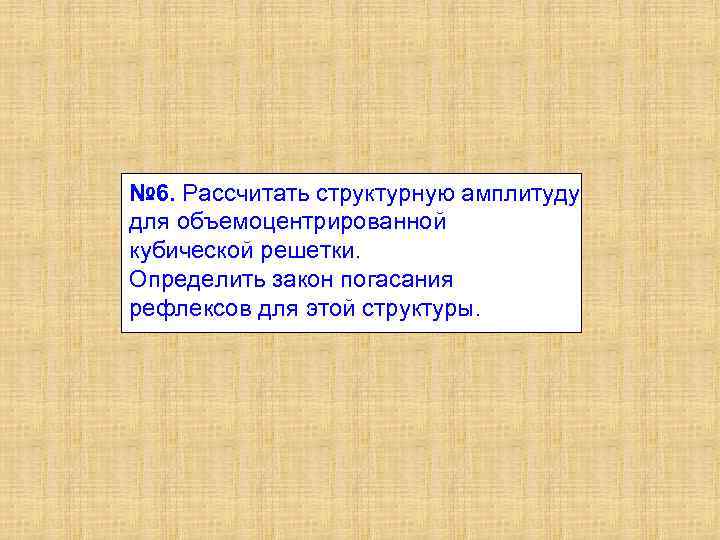 № 6. Рассчитать структурную амплитуду для объемоцентрированной кубической решетки. Определить закон погасания рефлексов для