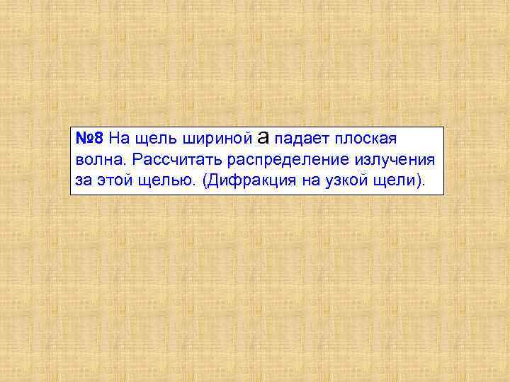 № 8 На щель шириной a падает плоская волна. Рассчитать распределение излучения за этой