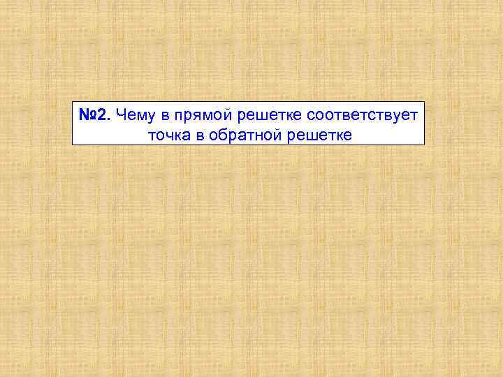 № 2. Чему в прямой решетке соответствует точка в обратной решетке 