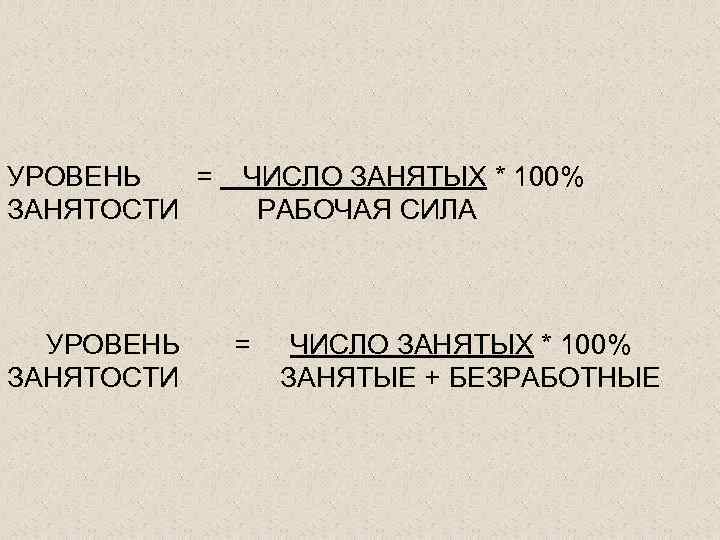 УРОВЕНЬ = ЧИСЛО ЗАНЯТЫХ * 100% ЗАНЯТОСТИ РАБОЧАЯ СИЛА УРОВЕНЬ = ЧИСЛО ЗАНЯТЫХ *