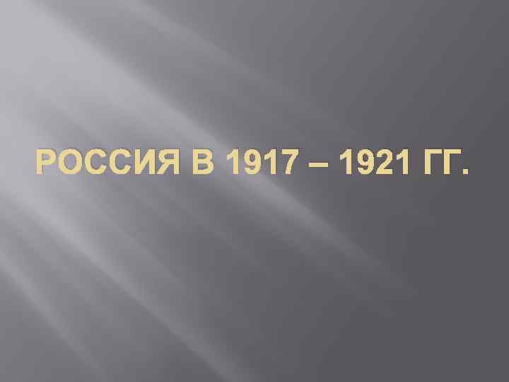 РОССИЯ В 1917 – 1921 ГГ. 