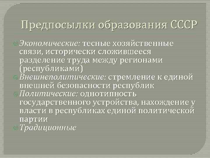 Предпосылки образования СССР Экономические: тесные хозяйственные связи, исторически сложившееся разделение труда между регионами (республиками)