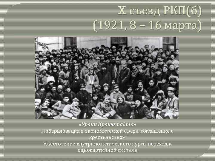 X съезд РКП(б) (1921, 8 – 16 марта) «Уроки Кронштадта» Либерализация в экономической сфере,