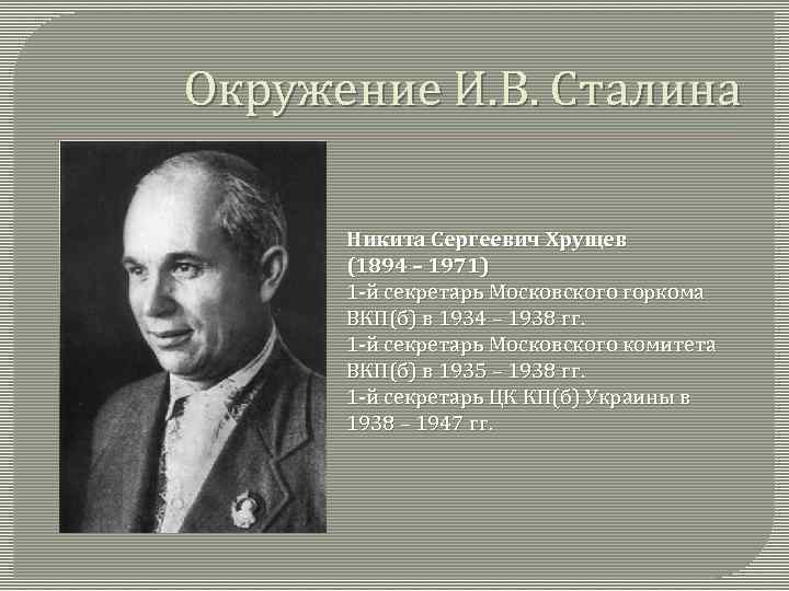 Окружение И. В. Сталина Никита Сергеевич Хрущев (1894 – 1971) 1 -й секретарь Московского