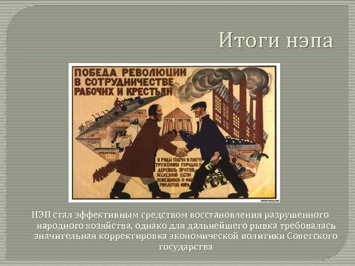 Итоги нэпа НЭП стал эффективным средством восстановления разрушенного народного хозяйства, однако для дальнейшего рывка