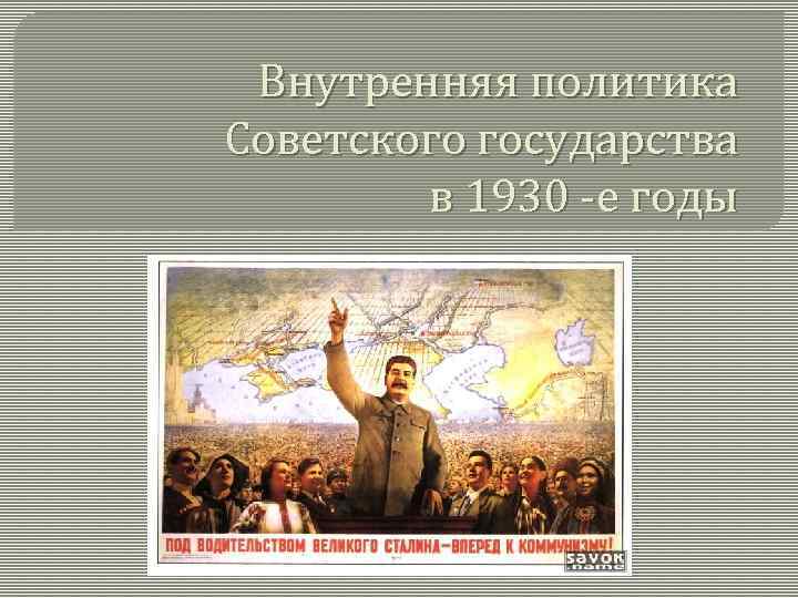 Политика советского государства. Внутренняя политика СССР В 1930. Внутренняя политика советского государства. Внутренняя политика советского государства в 1930. Внутренняя политика СССР В 1930-Е гг.