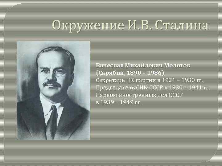 Окружение И. В. Сталина Вячеслав Михайлович Молотов (Скрябин, 1890 – 1986) Секретарь ЦК партии