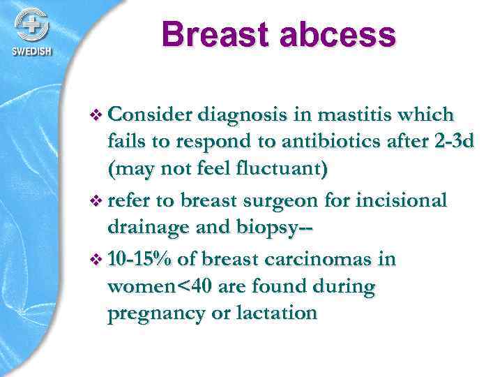 Breast abcess v Consider diagnosis in mastitis which fails to respond to antibiotics after