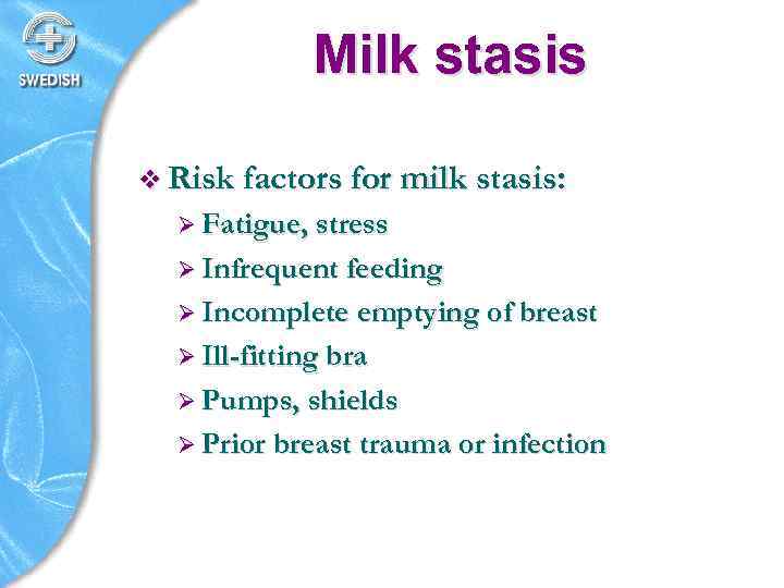 Milk stasis v Risk factors for milk stasis: Ø Fatigue, stress Ø Infrequent feeding