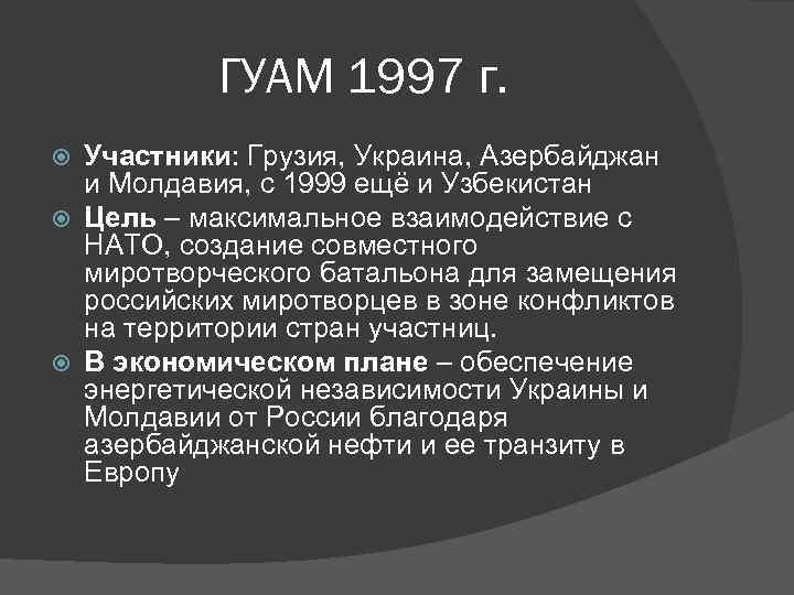 ГУАМ 1997 г. Участники: Грузия, Украина, Азербайджан и Молдавия, с 1999 ещё и Узбекистан