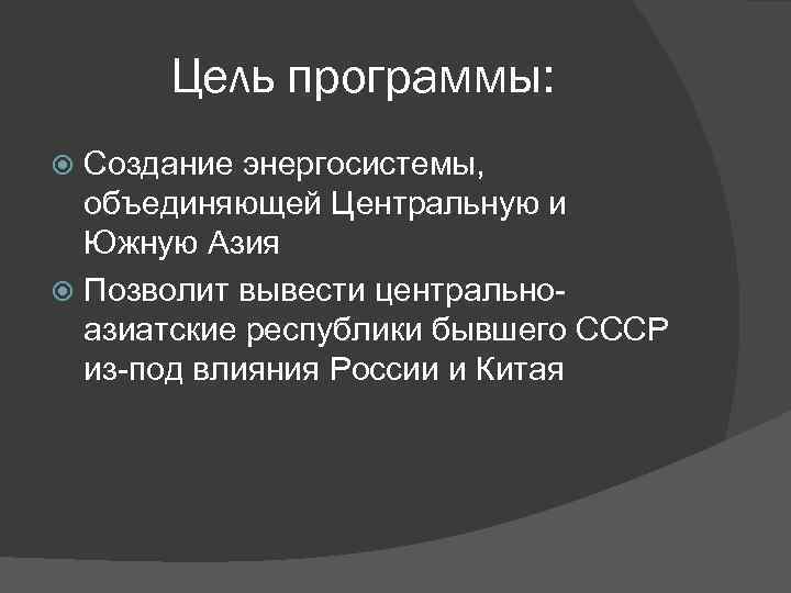 Цель программы: Создание энергосистемы, объединяющей Центральную и Южную Азия Позволит вывести центральноазиатские республики бывшего