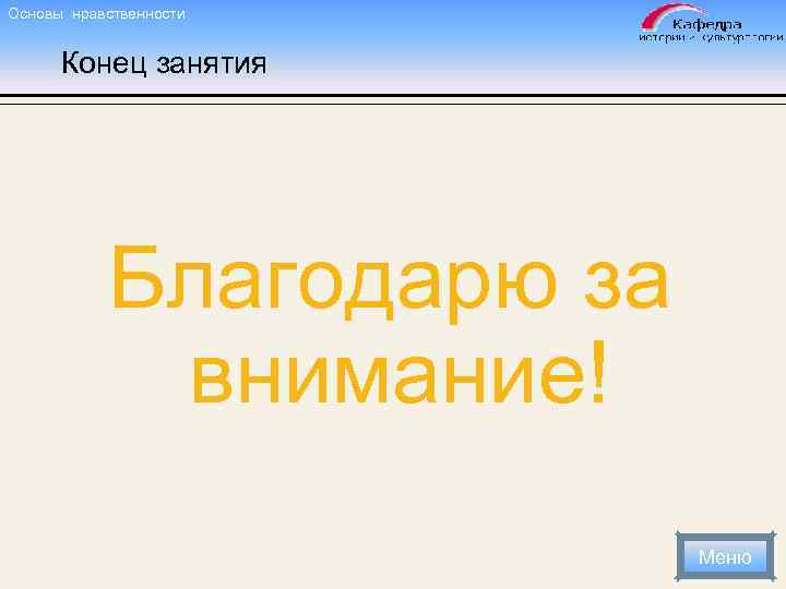 Основы нравственности Конец занятия Благодарю за внимание! Меню 