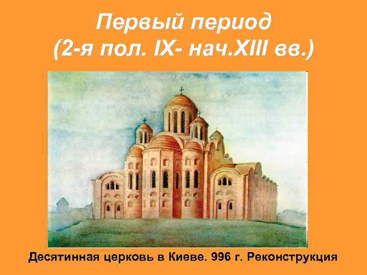 Первый период (2 -я пол. IX- нач. XIII вв. ) Десятинная церковь в Киеве.