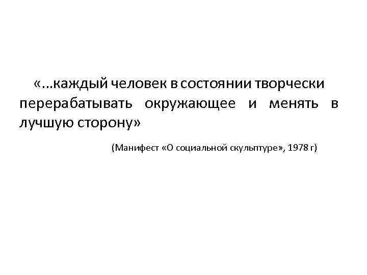  «…каждый человек в состоянии творчески перерабатывать окружающее и менять в лучшую сторону» (Манифест