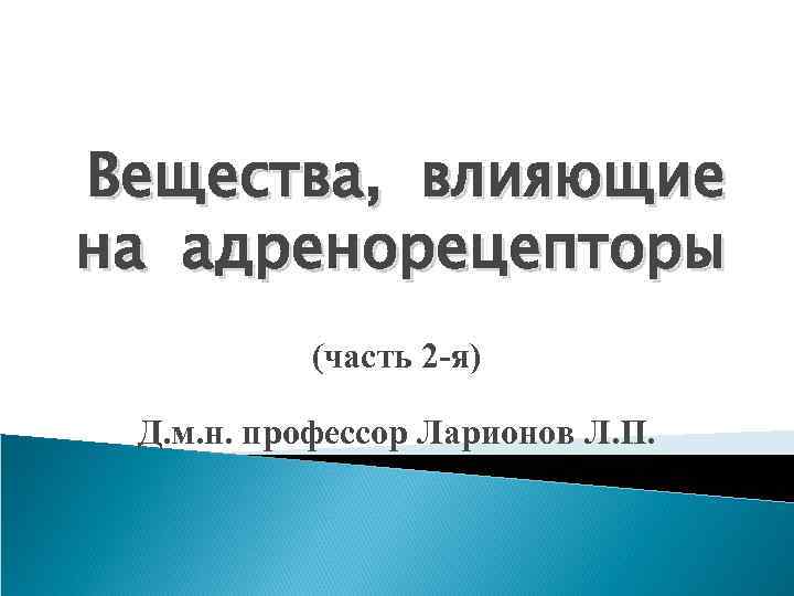 Вещества, влияющие на адренорецепторы (часть 2 -я) Д. м. н. профессор Ларионов Л. П.