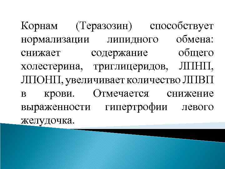 Корнам (Теразозин) способствует нормализации липидного обмена: снижает содержание общего холестерина, триглицеридов, ЛПНП, ЛПОНП, увеличивает