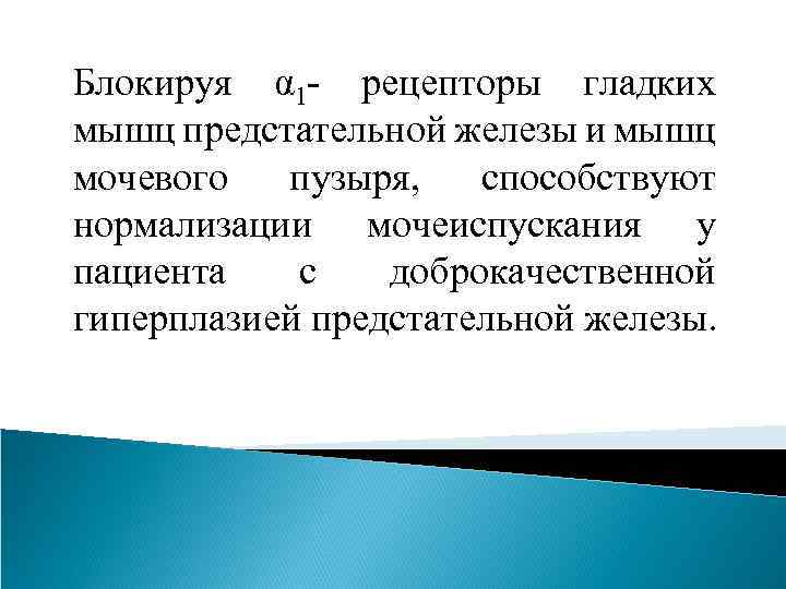 Блокируя α 1 - рецепторы гладких мышц предстательной железы и мышц мочевого пузыря, способствуют