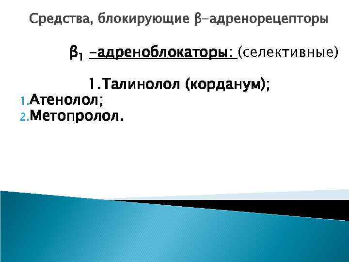 Средства, блокирующие β-адренорецепторы β 1 -адреноблокаторы: (селективные) 1. Талинолол (корданум); 1. Атенолол; 2. Метопролол.