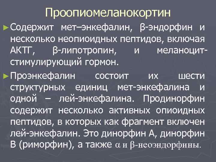 Проопиомеланокортин ► Содержит мет–энкефалин, β-эндорфин и несколько неопиоидных пептидов, включая АКТГ, β-липотропин, и меланоцитстимулирующий