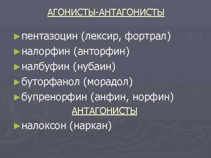 АГОНИСТЫ-АНТАГОНИСТЫ ►пентазоцин (лексир, фортрал) ►налорфин (анторфин) ►налбуфин (нубаин) ►буторфанол (морадол) ►бупренорфин (анфин, норфин) АНТАГОНИСТЫ