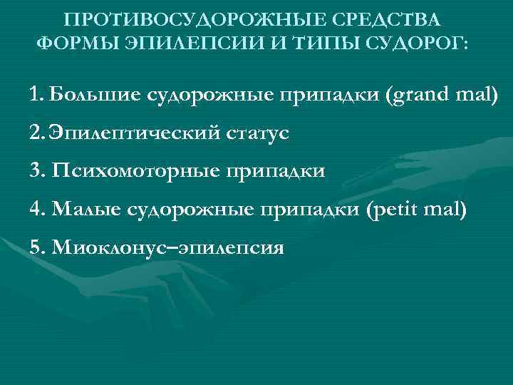 ПРОТИВОСУДОРОЖНЫЕ СРЕДСТВА ФОРМЫ ЭПИЛЕПСИИ И ТИПЫ СУДОРОГ: 1. Большие судорожные припадки (grand mal) 2.
