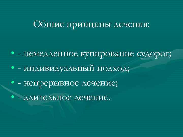 Общие принципы лечения: • - немедленное купирование судорог; • - индивидуальный подход; • -