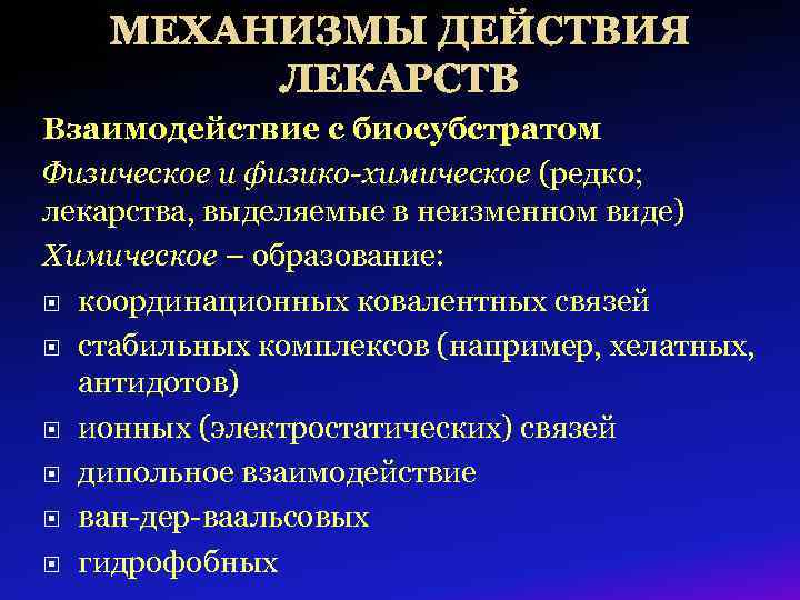 МЕХАНИЗМЫ ДЕЙСТВИЯ ЛЕКАРСТВ Взаимодействие с биосубстратом Физическое и физико-химическое (редко; лекарства, выделяемые в неизменном