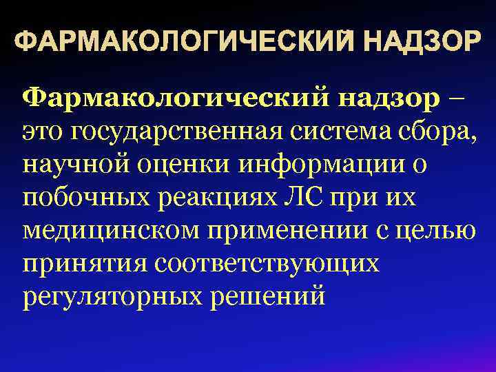 ФАРМАКОЛОГИЧЕСКИЙ НАДЗОР Фармакологический надзор – это государственная система сбора, научной оценки информации о побочных