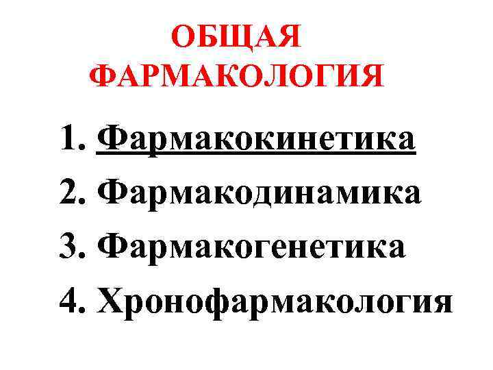 ОБЩАЯ ФАРМАКОЛОГИЯ 1. Фармакокинетика 2. Фармакодинамика 3. Фармакогенетика 4. Хронофармакология 