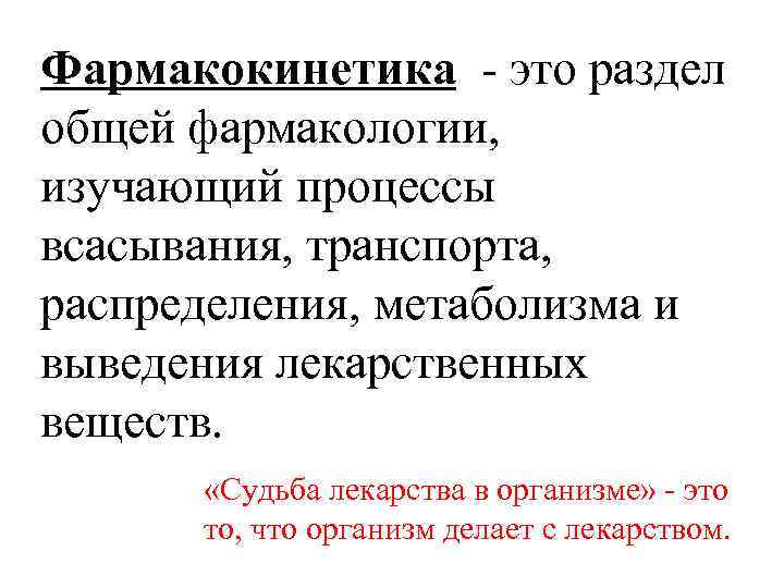 Фармакокинетика - это раздел общей фармакологии, изучающий процессы всасывания, транспорта, распределения, метаболизма и выведения