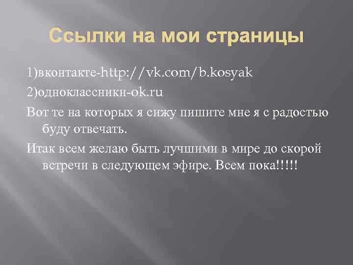 Ссылки на мои страницы 1)вконтакте-http: //vk. com/b. kosyak 2)одноклассники-ok. ru Вот те на которых