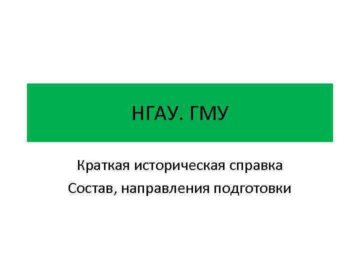 НГАУ. ГМУ Краткая историческая справка Состав, направления подготовки 