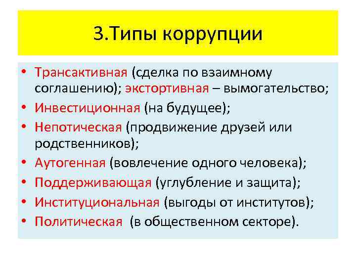 3. Типы коррупции • Трансактивная (сделка по взаимному соглашению); экстортивная – вымогательство; • Инвестиционная