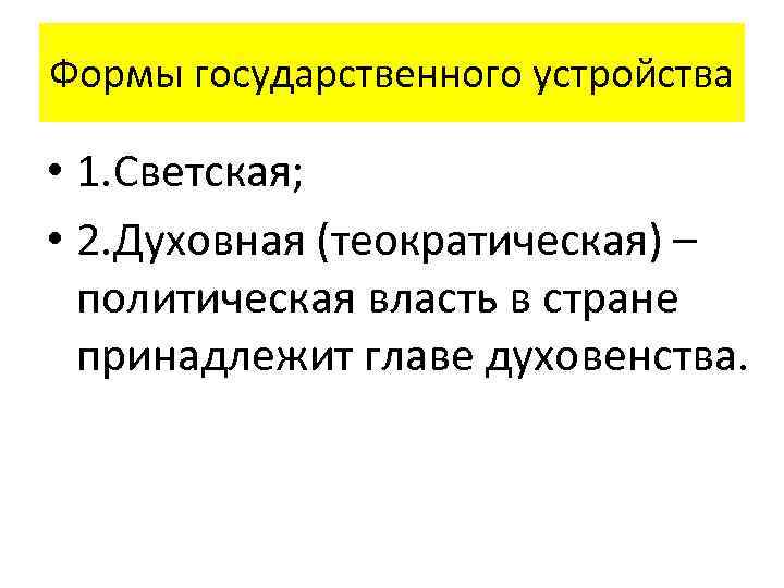 Формы государственного устройства • 1. Светская; • 2. Духовная (теократическая) – политическая власть в